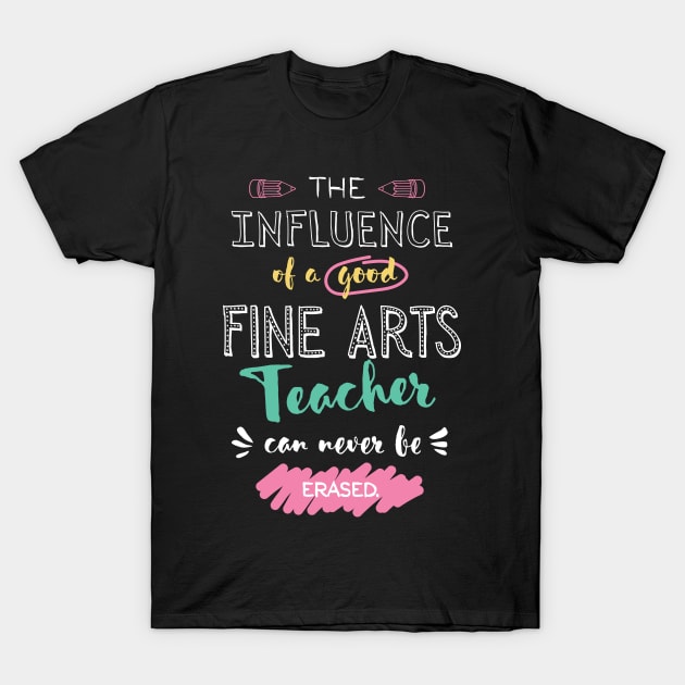 Fine Arts Teacher Appreciation Gifts - The influence can never be erased T-Shirt by BetterManufaktur